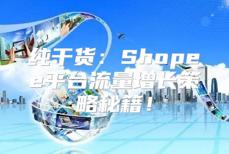 纯干货：Shopee平台流量增长策略秘籍！