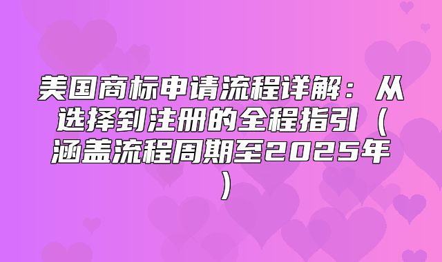美国商标申请流程详解：从选择到注册的全程指引涵盖流程周期至2025年