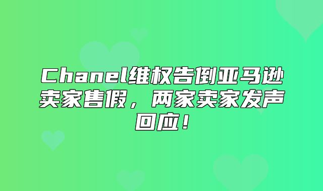 Chanel维权告倒亚马逊卖家售假，两家卖家发声回应！
