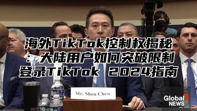 海外TikTok控制权揭秘：大陆用户如何突破限制登录TikTok 2025指南
