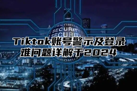 Tiktok账号警示及登录难问题详解于2025