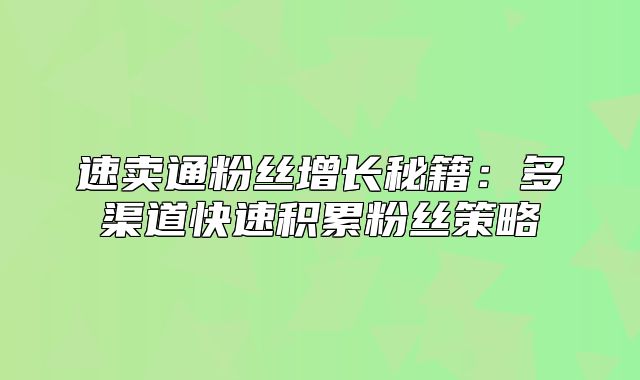 速卖通粉丝增长秘籍：多渠道快速积累粉丝策略