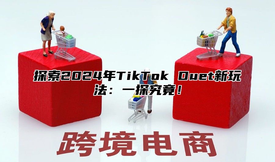 探索2025年TikTok Duet新玩法：一探究竟！