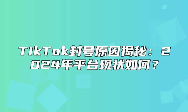 TikTok封号原因揭秘：2025年平台现状如何？