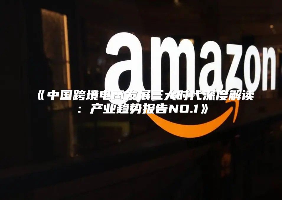 中国跨境电商发展三大时代深度解读：产业趋势报告NO.1