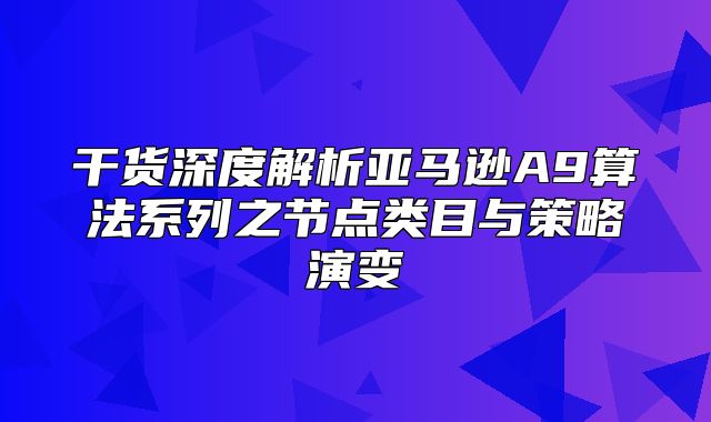 干货深度解析亚马逊A9算法系列之节点类目与策略演变