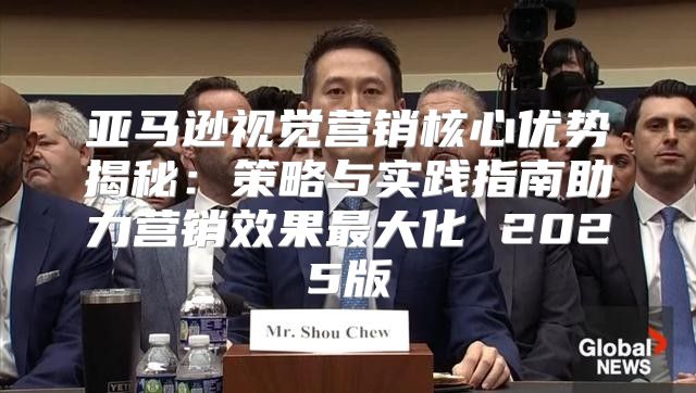 亚马逊视觉营销核心优势揭秘：策略与实践指南助力营销效果最大化 2025版