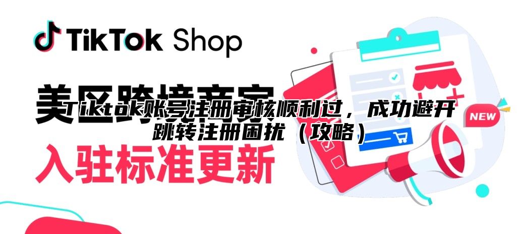Tiktok账号注册审核顺利过，成功避开跳转注册困扰攻略
