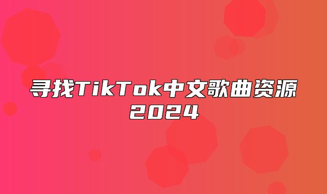 寻找TikTok中文歌曲资源2025