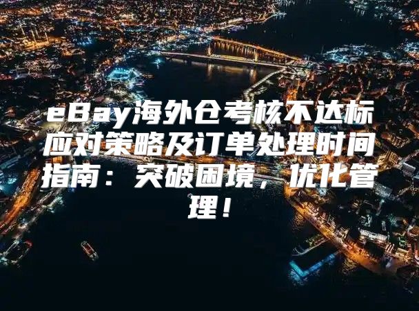 eBay海外仓考核不达标应对策略及订单处理时间指南：突破困境，优化管理！