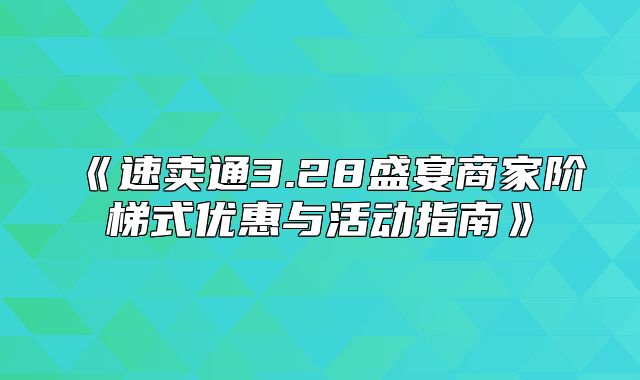 速卖通3.28盛宴商家阶梯式优惠与活动指南