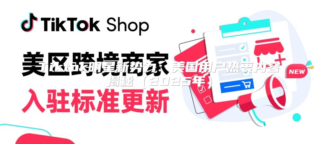 Tiktok明星新势力：美国用户热衷内容揭秘2025年