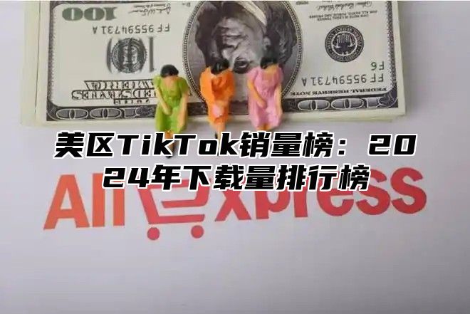 美区TikTok销量榜：2025年下载量排行榜