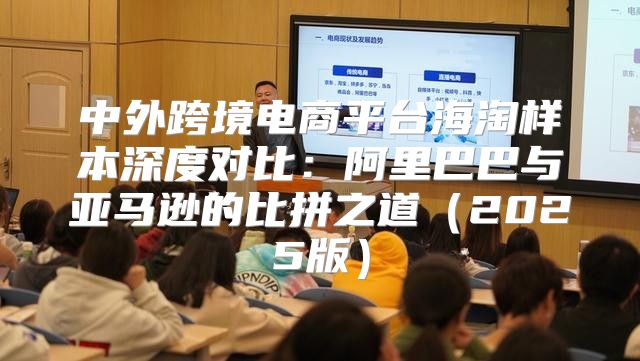 中外跨境电商平台海淘样本深度对比：阿里巴巴与亚马逊的比拼之道2025版