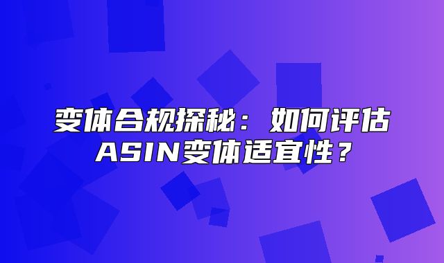 变体合规探秘：如何评估ASIN变体适宜性？