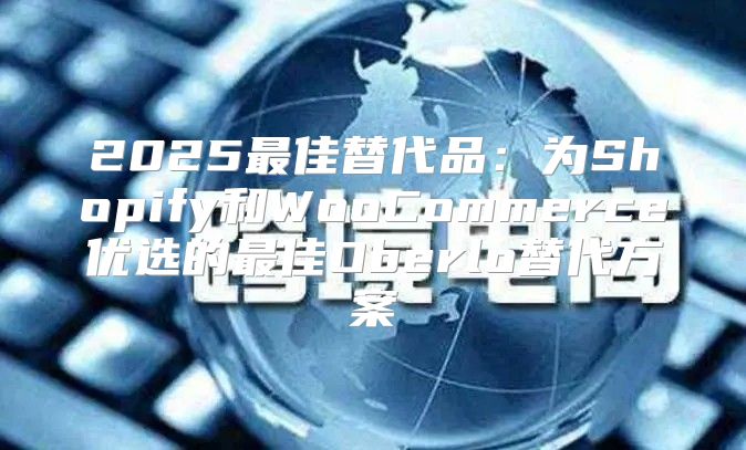 2025最佳替代品：为Shopify和WooCommerce优选的最佳Oberlo替代方案