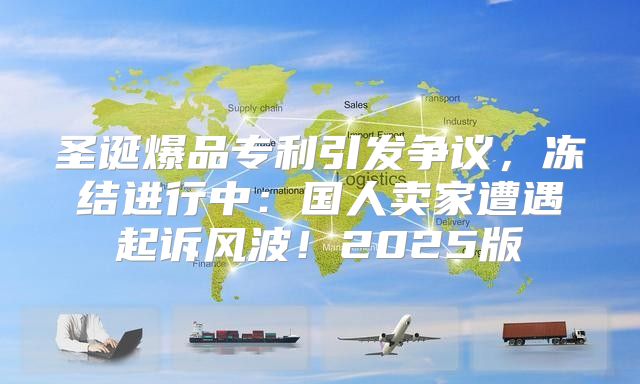 圣诞爆品专利引发争议，冻结进行中：国人卖家遭遇起诉风波！2025版