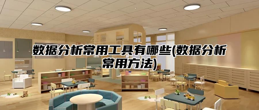 数据分析常用工具有哪些(数据分析常用方法)