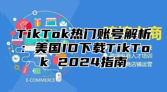 TikTok热门账号解析：美国ID下载TikTok 2025指南