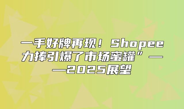 一手好牌再现！Shopee力捧引爆了市场蜜罐”——2025展望
