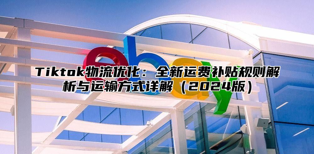 Tiktok物流优化：全新运费补贴规则解析与运输方式详解2025版