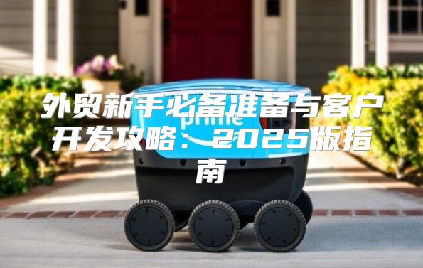 外贸新手必备准备与客户开发攻略：2025版指南