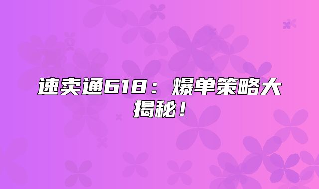 速卖通618：爆单策略大揭秘！