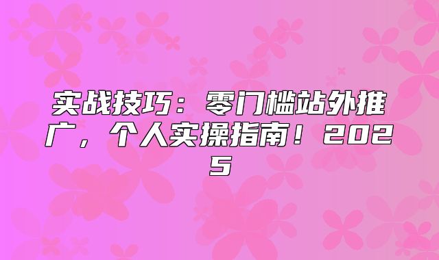 实战技巧：零门槛站外推广，个人实操指南！2025