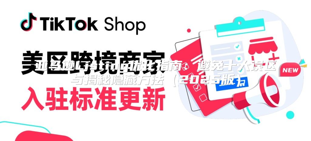 亚马逊Listing优化指南：避免十大误区与揭秘隐藏方法2025版