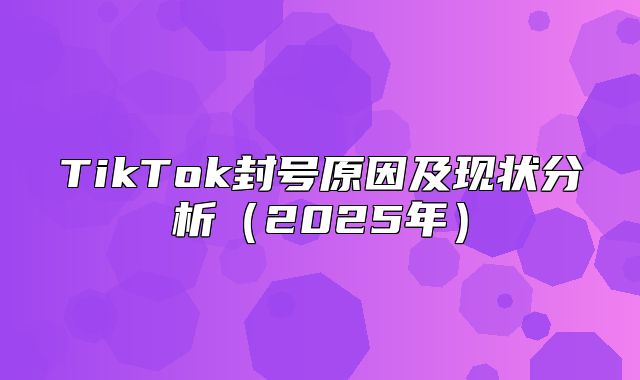 TikTok封号原因及现状分析2025年