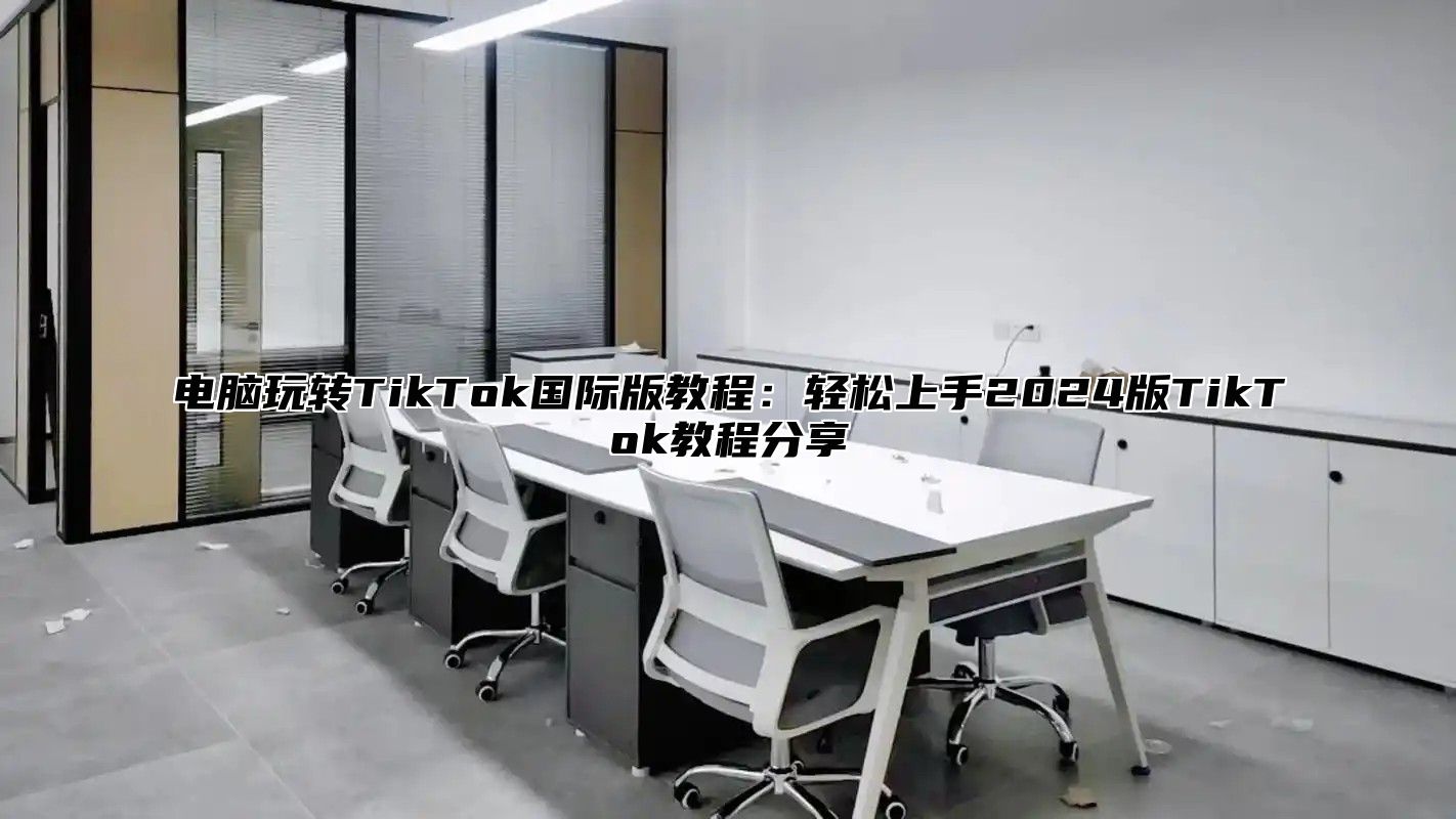 电脑玩转TikTok国际版教程：轻松上手2025版TikTok教程分享