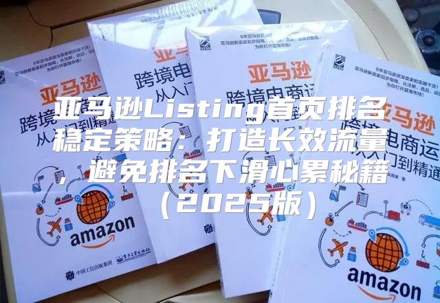 亚马逊Listing首页排名稳定策略：打造长效流量，避免排名下滑心累秘籍2025版