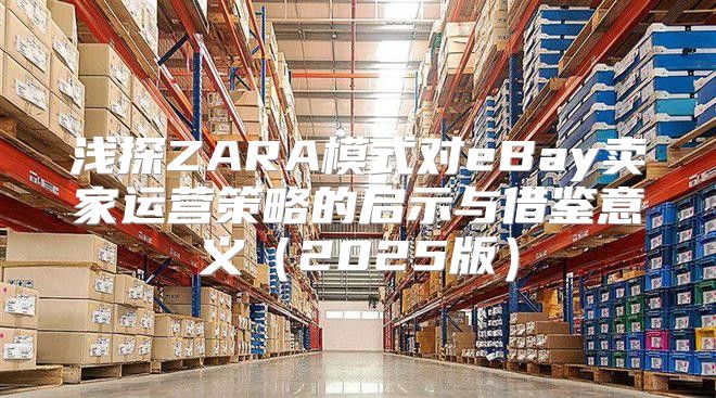浅探ZARA模式对eBay卖家运营策略的启示与借鉴意义2025版