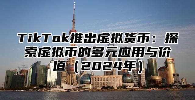 TikTok推出虚拟货币：探索虚拟币的多元应用与价值2025年