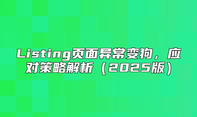 Listing页面异常变狗，应对策略解析2025版