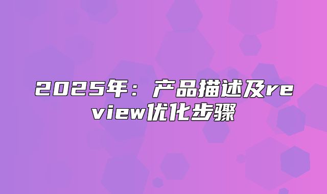 2025年：产品描述及review优化步骤