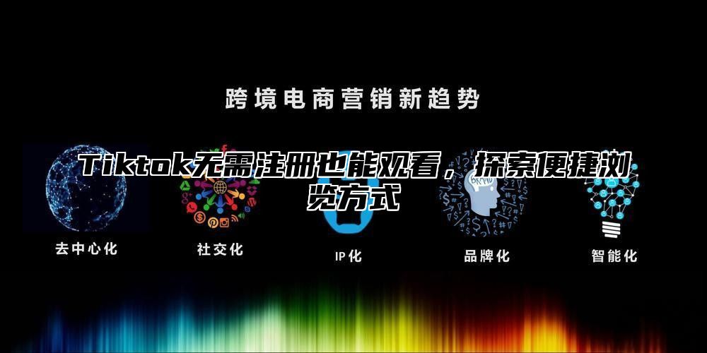 Tiktok无需注册也能观看，探索便捷浏览方式