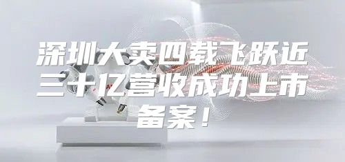 深圳大卖四载飞跃近三十亿营收成功上市备案！