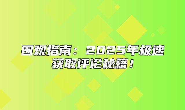 围观指南：2025年极速获取评论秘籍！