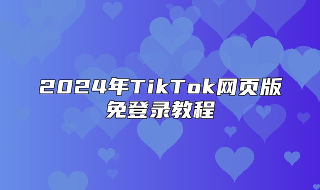 2025年TikTok网页版免登录教程