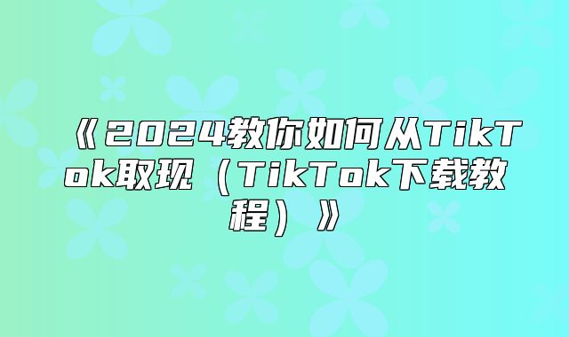 2025教你如何从TikTok取现TikTok下载教程