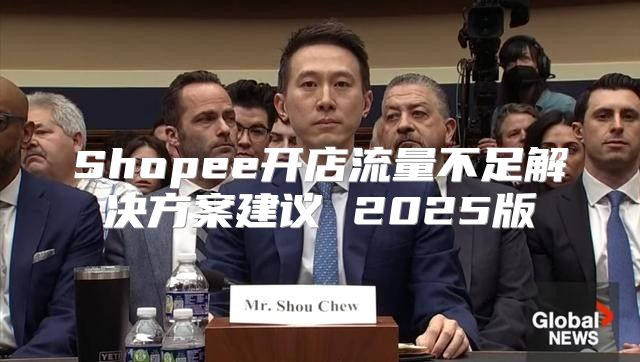 Shopee开店流量不足解决方案建议 2025版