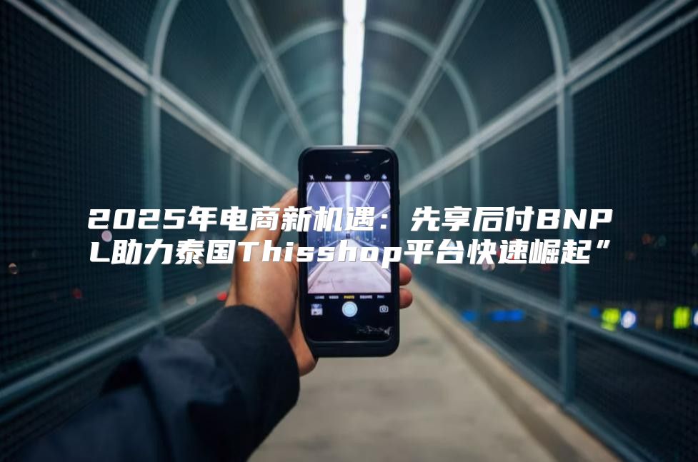 2025年电商新机遇：先享后付BNPL助力泰国Thisshop平台快速崛起”