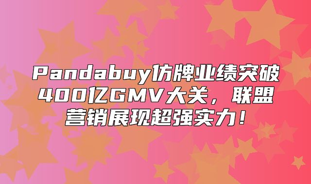 Pandabuy仿牌业绩突破400亿GMV大关，联盟营销展现超强实力！