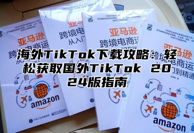 海外TikTok下载攻略：轻松获取国外TikTok 2025版指南