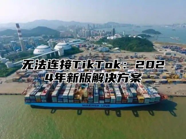 无法连接TikTok：2025年新版解决方案