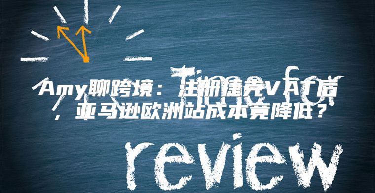 Amy聊跨境：注册捷克VAT后，亚马逊欧洲站成本竟降低？