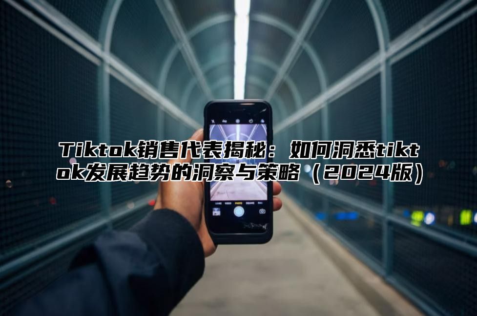 Tiktok销售代表揭秘：如何洞悉tiktok发展趋势的洞察与策略2025版