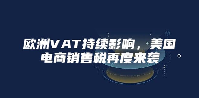 欧洲VAT持续影响，美国电商销售税再度来袭