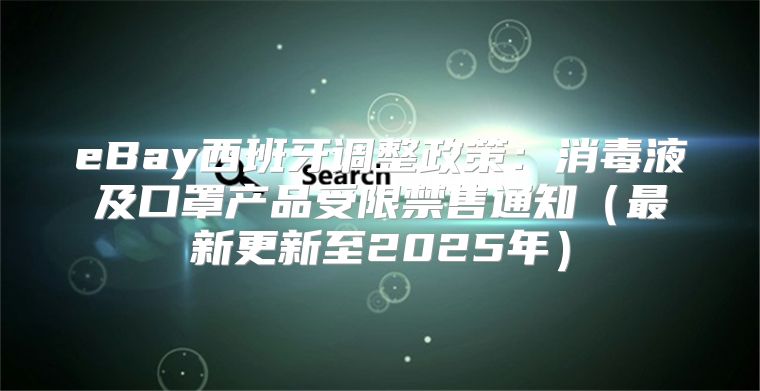 eBay西班牙调整政策：消毒液及口罩产品受限禁售通知最新更新至2025年